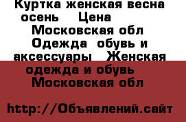 Куртка женская весна-осень. › Цена ­ 3 000 - Московская обл. Одежда, обувь и аксессуары » Женская одежда и обувь   . Московская обл.